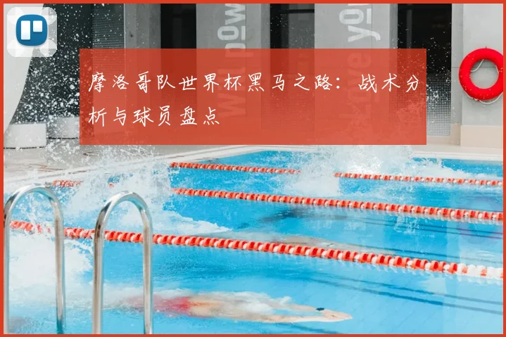 摩洛哥队世界杯黑马之路：战术分析与球员盘点