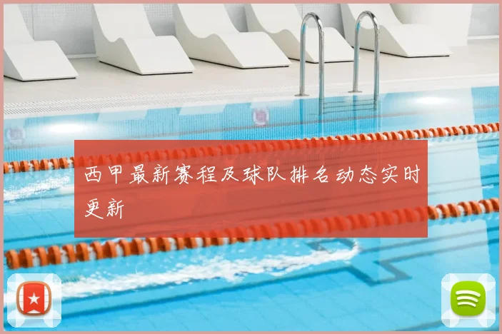 西甲最新赛程及球队排名动态实时更新