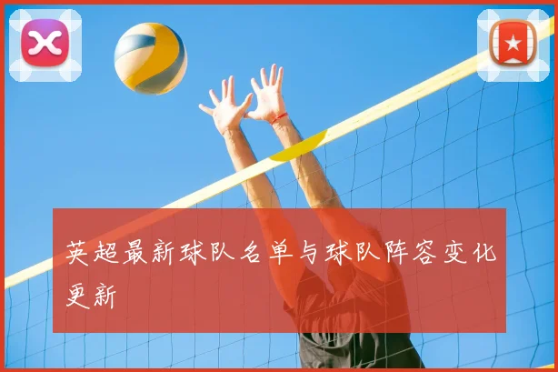 英超最新球队名单与球队阵容变化更新